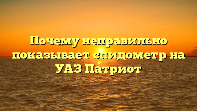 Почему неправильно показывает спидометр на УАЗ Патриот