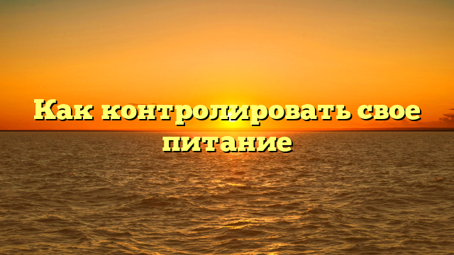 Как контролировать свое питание