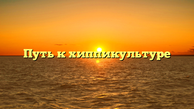 Путь к хиппикультуре