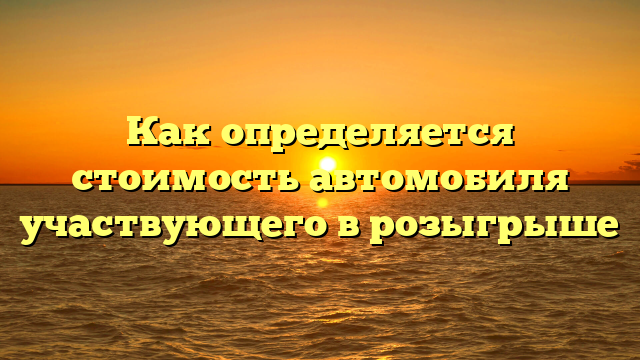 Как определяется стоимость автомобиля участвующего в розыгрыше